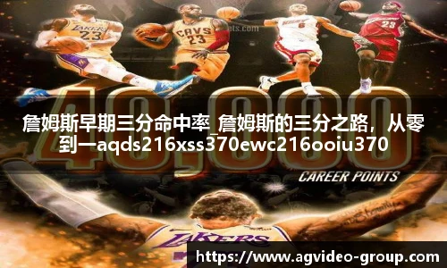 詹姆斯早期三分命中率_詹姆斯的三分之路，从零到一aqds216xss370ewc216ooiu370