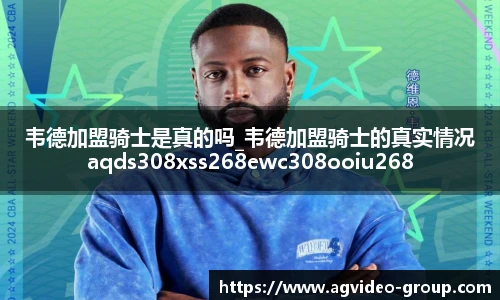 韦德加盟骑士是真的吗_韦德加盟骑士的真实情况aqds308xss268ewc308ooiu268
