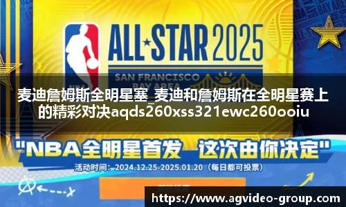 麦迪詹姆斯全明星塞_麦迪和詹姆斯在全明星赛上的精彩对决aqds260xss321ewc260ooiu321